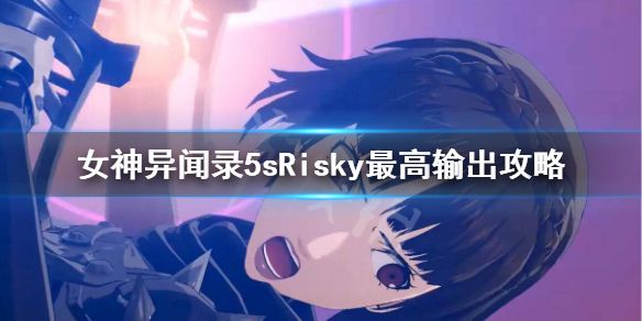 《女神异闻录5s》Risky怎么提升输出？Risky最高输出攻略