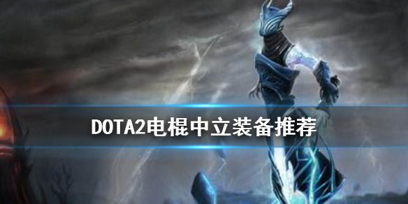 《DOTA2》电棍中立装备怎么选 电棍中立装备推荐