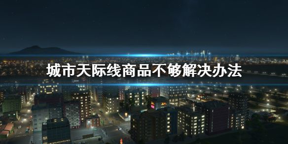 《城市天际线》商品不够怎么办 商品不够解决办法