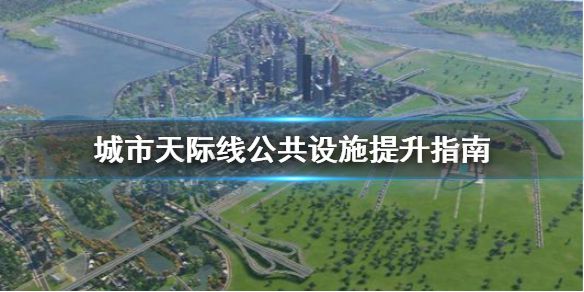 《城市天际线》公共设施怎么提升 公共设施提升指南