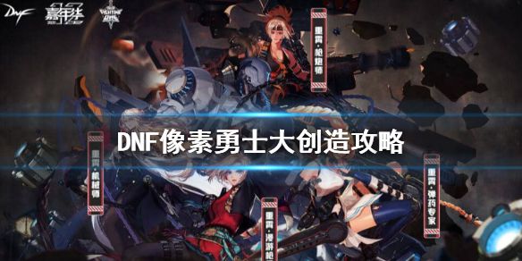 《DNF》像素勇士大创造怎么玩？像素勇士大创造攻略