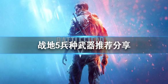 《战地5》兵种武器选择什么好？兵种武器搭配心得