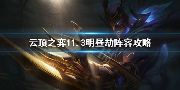 《云顶之弈》11.3明昼劫怎么玩？11.3明昼劫阵容攻略