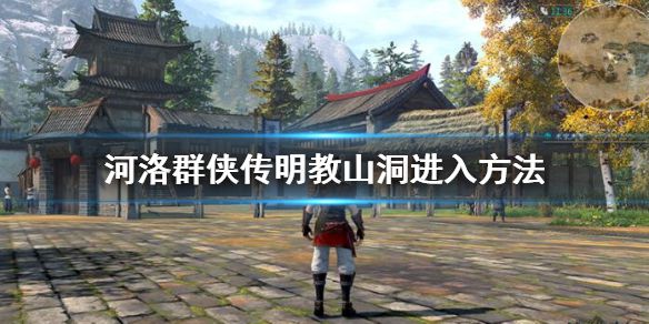 《河洛群侠传》明教山洞怎么进去？明教山洞进入方法介绍