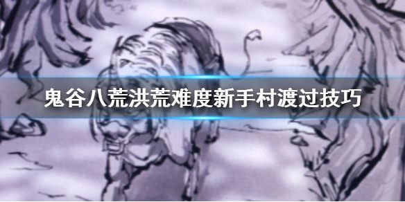 《鬼谷八荒》洪荒难度新手村怎么打 洪荒难度新手村渡过技巧