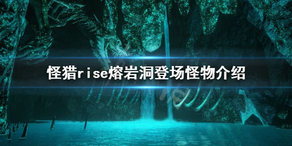 《怪物猎人崛起》熔岩洞有哪些怪物 熔岩洞登场怪物介绍