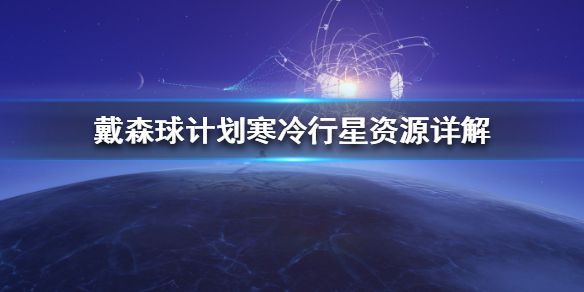 《戴森球计划》寒冷行星怎么开采 寒冷行星资源详解