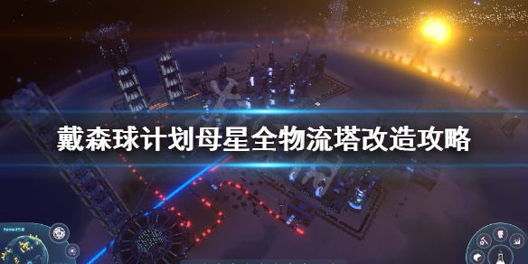 《戴森球计划》母星物流怎么改造？母星全物流塔改造攻略