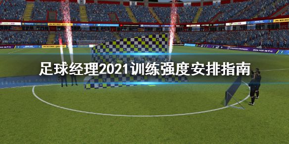 《足球经理2021》训练强度怎么安排 训练强度安排指南