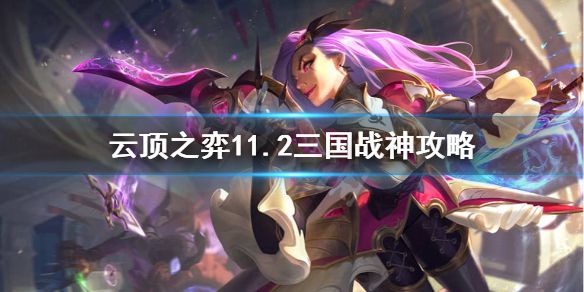 《云顶之弈》11.2三国战神阵容怎么玩？11.2三国战神攻略