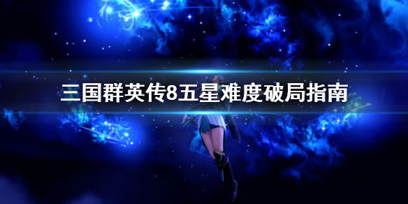 《三国群英传8》五星难度怎么破局 五星难度破局指南