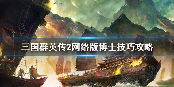 《三国群英传2网络版》博士怎么玩？博士技巧攻略