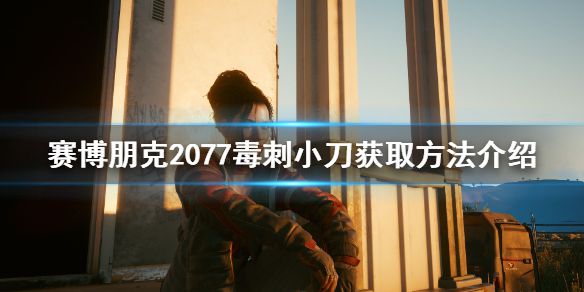 《赛博朋克2077》毒刺小刀怎么获得？毒刺小刀获取方法介绍