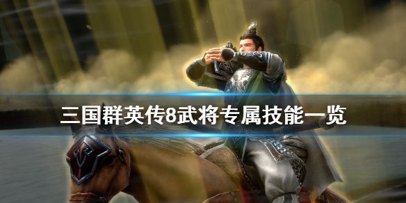 《三国群英传8》武将专属技能一览 各武将专属技能是什么？