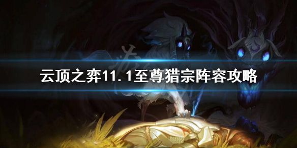 《云顶之弈》11.1至尊猎宗怎么玩？11.1至尊猎宗阵容攻略