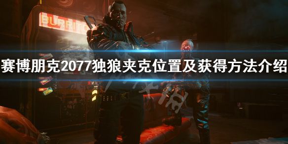 《赛博朋克2077》独狼夹克在哪里？独狼夹克位置及获得方法介绍