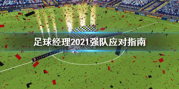 《足球经理2021》怎么打强队 强队应对指南