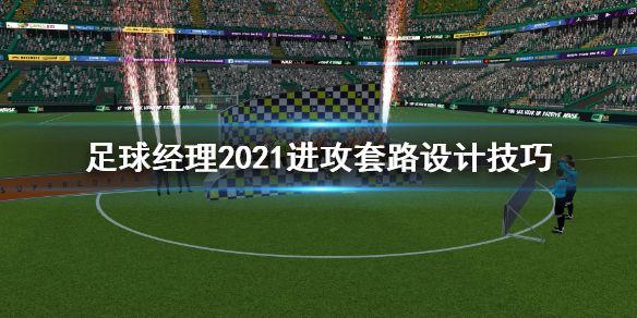 《足球经理2021》进攻套路怎么设计 进攻套路设计技巧