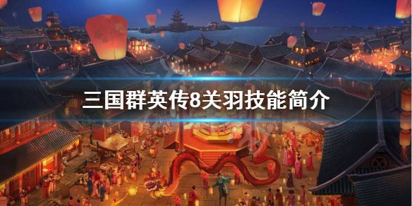 《三国群英传8》关羽技能是什么？关羽技能简介