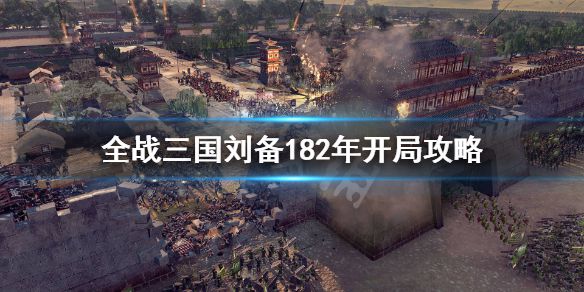 《全面战争三国》刘备182怎么破局？刘备182年开局攻略