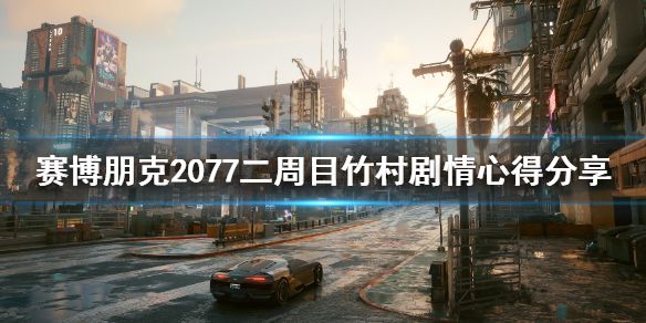 《赛博朋克2077》二周目竹村剧情心得分享 竹村剧情怎么样？