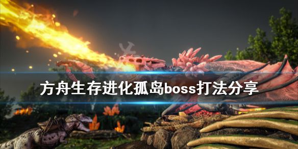 《方舟生存进化》孤岛boss怎么打 孤岛boss打法分享