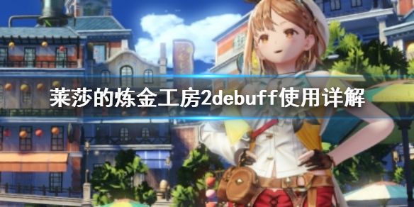 《莱莎的炼金工房2》debuff怎么用 debuff使用详解