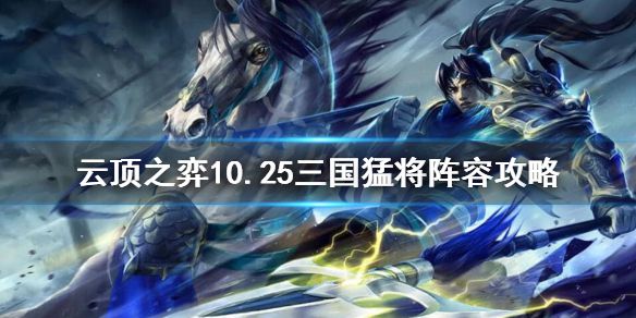 《云顶之弈》10.25三国怎么玩？10.25三国猛将阵容攻略