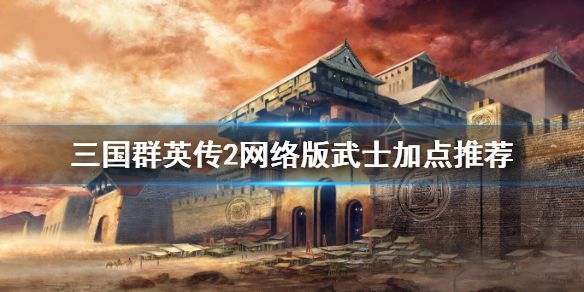 《三国群英传2网络版》武士怎么加点 武士加点推荐