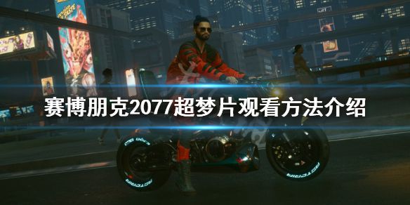 《赛博朋克2077》超梦片怎么看？超梦片观看方法介绍