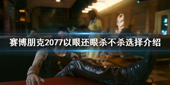 《赛博朋克2077》塔克杀不杀？以眼还眼杀不杀选择介绍