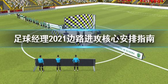 《足球经理2021》边路进攻核心怎么安排 边路进攻核心安排指南