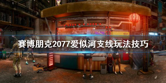 《赛博朋克2077》爱似河任务怎么做？爱似河支线玩法技巧