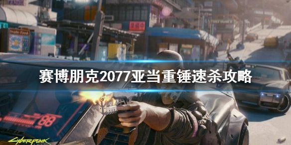 《赛博朋克2077》亚当重锤怎么打？亚当重锤速杀攻略