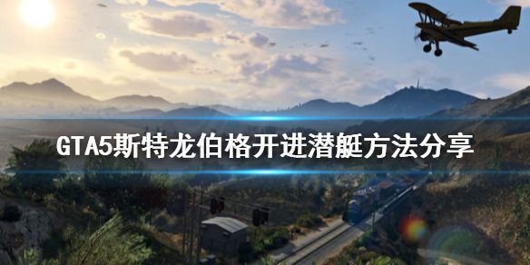 《GTA5》潜水车怎么开进潜艇 斯特龙伯格开进潜艇方法分享