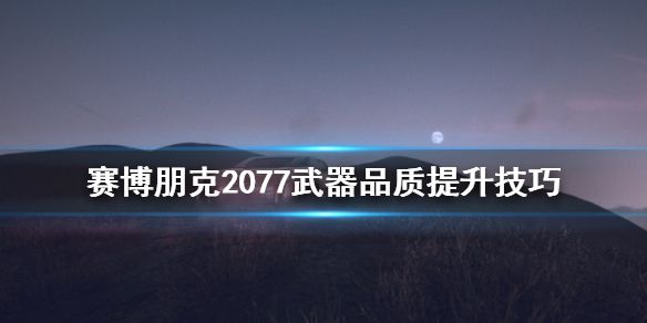 《赛博朋克2077》武器品质怎么提升 武器品质提升技巧