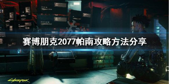 《赛博朋克2077》帕南怎么攻略？帕南攻略方法分享