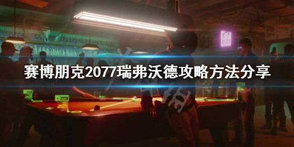 《赛博朋克2077》瑞弗怎么攻略？瑞弗沃德攻略方法分享