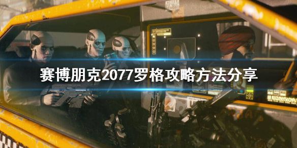 《赛博朋克2077》罗格怎么攻略？罗格攻略方法分享