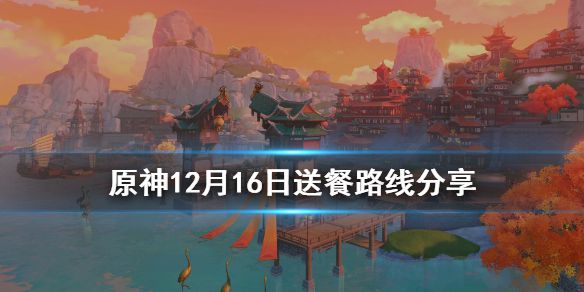 《原神》12月16日送餐怎么玩 12月16日送餐路线分享