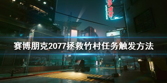 《赛博朋克2077》拯救竹村任务怎么触发 拯救竹村任务触发方法