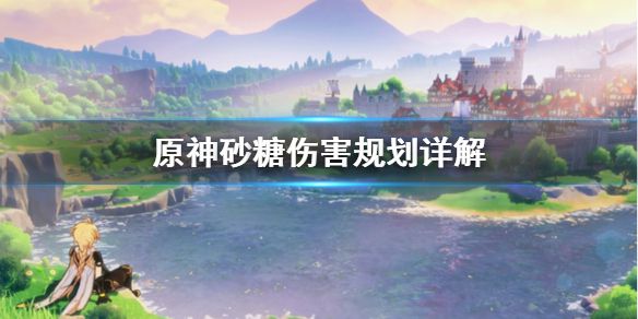 《原神》砂糖伤害怎么规划 砂糖伤害规划详解