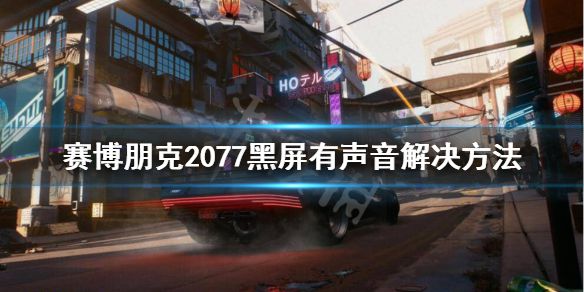 《赛博朋克2077》黑屏有声音怎么办？黑屏有声音解决方法