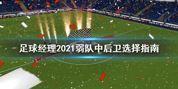 《足球经理2021》弱队中后卫选谁 弱队中后卫选择指南