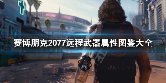 《赛博朋克2077》远程武器属性图鉴大全 远程武器有哪些？