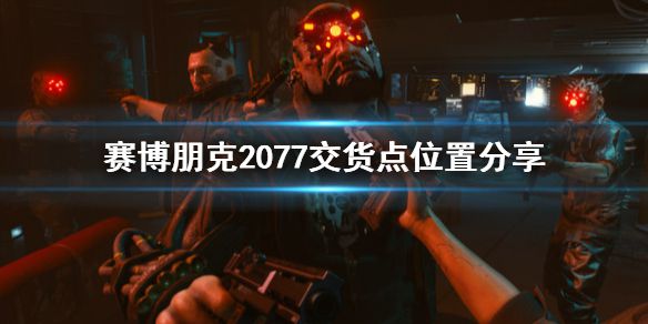 《赛博朋克2077》交货点在哪 交货点位置分享