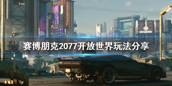 《赛博朋克2077》开放世界有什么玩法 开放世界玩法分享