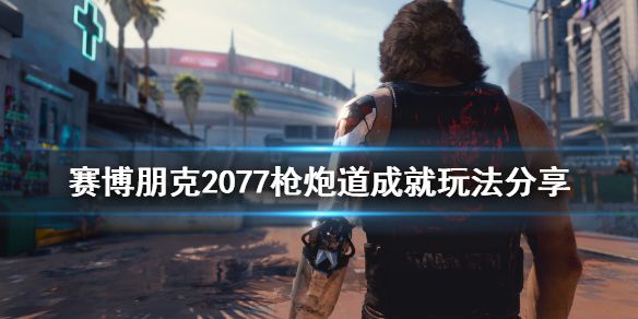 《赛博朋克2077》枪炮道成就怎么玩 枪炮道成就玩法分享