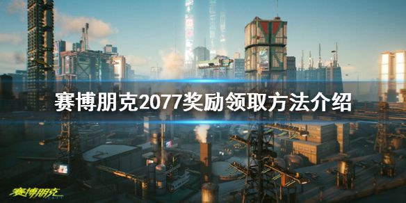 《赛博朋克2077》奖励怎么领取？奖励领取方法介绍