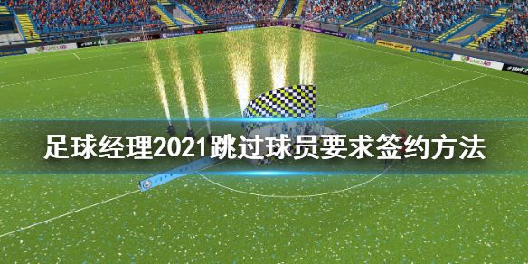 《足球经理2021》怎么跳过球员要求签约 跳过球员要求签约方法